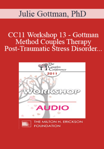 [Audio] CC11 Workshop 13 - Gottman Method Couples Therapy, Post-Traumatic Stress Disorder, and Sexual Dysfunction: A Case Study - Julie Gottman, PhD