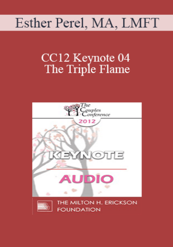 [Audio] CC12 Keynote 04 – The Triple Flame: Negotiating Attachment, Intimacy, And Sexuality In Couples – Esther Perel, MA, LMFT