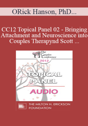 [Audio] CC12 Topical Panel 02 - Bringing Attachment and Neuroscience into Couples Therapy: Benefits, Challenges, and Pitfalls - Rick Hanson, PhD, Harville Hendrix, PhD, Stan Tatkin, PsyD, and Scott Woolley, PhD