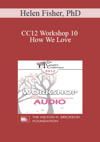 [Audio] CC12 Workshop 10 – How We Love: How Biology Contributes To Marital Joy, Discord And Understanding- Helen Fisher, PhD