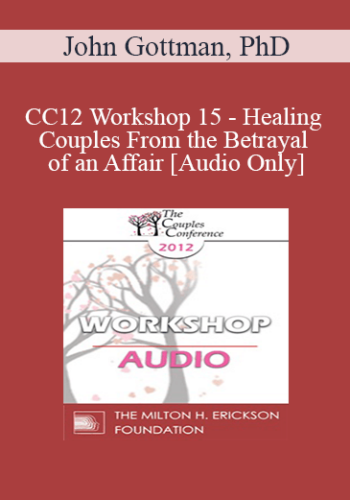[Audio] CC12 Workshop 15 – Healing Couples From The Betrayal Of An Affair – John Gottman, PhD