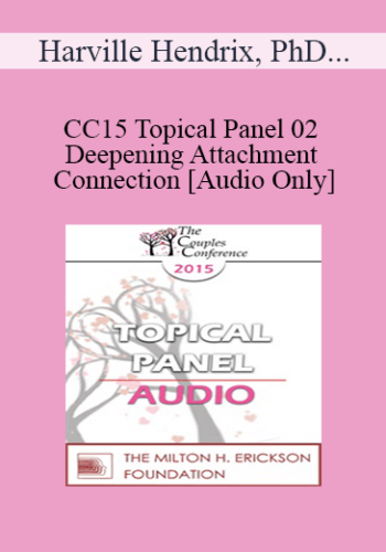 [Audio] CC15 Topical Panel 02 – Deepening Attachment And Connection – Harville Hendrix, PhD, Marion Solomon, And Stan Tatkin, PsyD