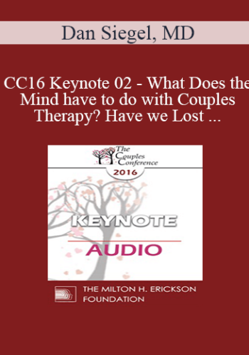[Audio] CC16 Keynote 02 – What Does The Mind Have To Do With Couples Therapy? Have We Lost Our Minds As A Field Of Mental Health? – Dan Siegel, MD