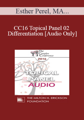 [Audio] CC16 Topical Panel 02 – Differentiation – Esther Perel, MA, LMFT, Terry Real, LICSW, And Ellyn Bader, PhD