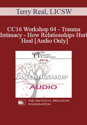 [Audio] CC16 Workshop 04 – Trauma And Intimacy – How Relationships Hurt And Heal – Terry Real, LICSW