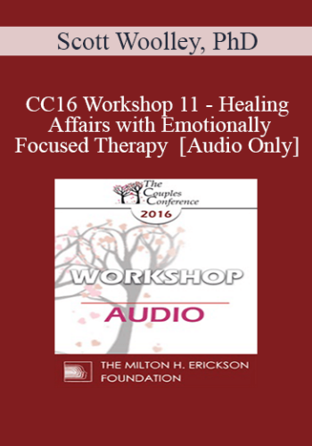 [Audio] CC16 Workshop 11 - Healing Affairs with Emotionally Focused Therapy - Scott Woolley, PhD