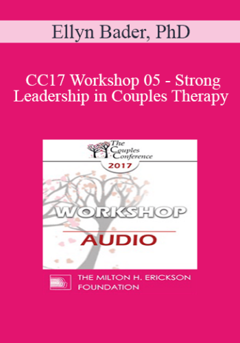[Audio] CC17 Workshop 05 – Strong Leadership In Couples Therapy: How The Developmental Model Helps You (Part 1) – Ellyn Bader, PhD