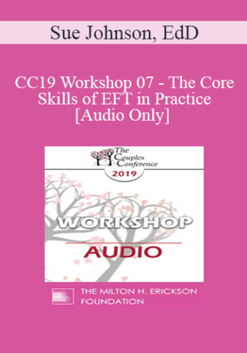 [Audio] CC19 Workshop 07 - The Core Skills of EFT in Practice - Sue Johnson, EdD