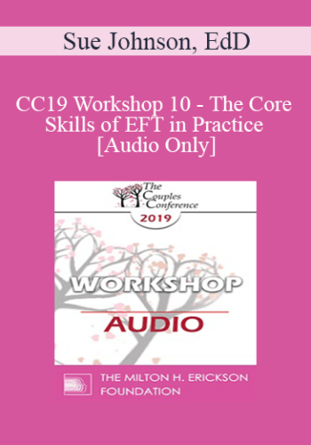 [Audio] CC19 Workshop 10 - The Core Skills of EFT in Practice - Continued - Sue Johnson, EdD