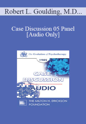[Audio] Case Discussion 05 Panel – Robert L. Goulding, M.D. Arnold A. Lazarus, Ph.D. Cloe Madanes Miriam Polster, Ph.D.