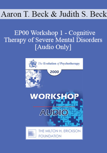[Audio] EP00 Workshop 1 - Cognitive Therapy of Severe Mental Disorders - Aaron T. Beck, M.D. with Judith S. Beck, Ph.D.