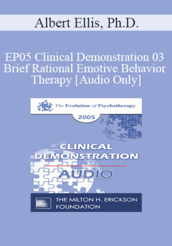 [Audio] EP05 Clinical Demonstration 03 – Brief Rational Emotive Behavior Therapy – Albert Ellis, Ph.D.