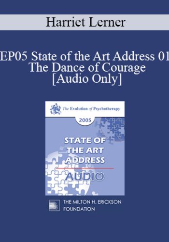 [Audio] EP05 State Of The Art Address 01 – The Dance Of Courage: Rising Above Anxiety, Fear And Shame – Harriet Lerner, Ph.D.