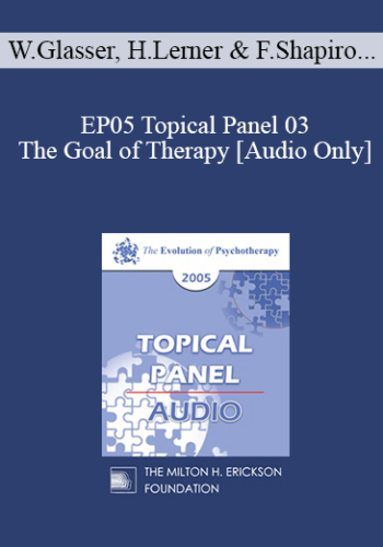 [Audio] EP05 Topical Panel 03 – The Goal Of Therapy – William Glasser, M.D., Harriet Lerner, Ph.D., Francine Shapiro, Ph.D., Thomas Szasz, M.D.