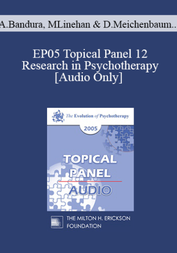 [Audio] EP05 Topical Panel 12 – Research In Psychotherapy – Albert Bandura, Ph.D., Marsha Linehan, Ph.D., Donald Meichenbaum, Ph.D., John Gottman, Ph.D.