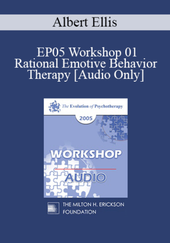 [Audio] EP05 Workshop 01 – Rational Emotive Behavior Therapy – Albert Ellis, Ph.D.