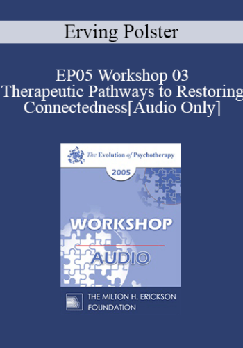 [Audio] EP05 Workshop 03 - Therapeutic Pathways to Restoring Connectedness - Erving Polster, Ph.D.