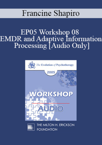 [Audio] EP05 Workshop 08 - EMDR and Adaptive Information Processing: Clinical Applications and Case Conceptualization - Francine Shapiro, Ph.D.