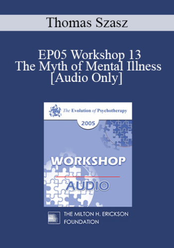 [Audio] EP05 Workshop 13 - The Myth of Mental Illness: 45 Years Later - Thomas Szasz, M.D.