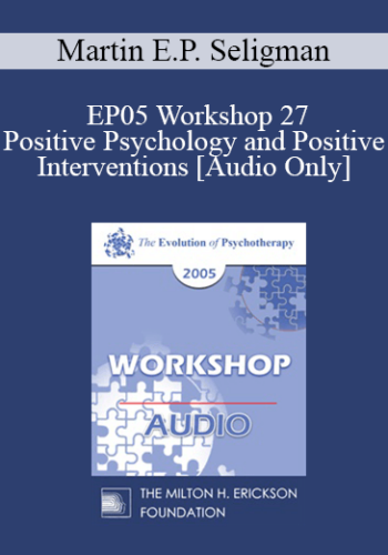 [Audio] EP05 Workshop 27 -Positive Psychology and Positive Interventions - Martin E.P. Seligman, Ph.D.