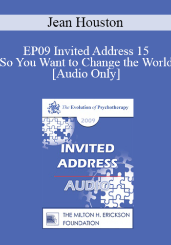 [Audio] EP09 Invited Address 15 - So You Want to Change the World: Energy and Aptitude in a Time of an Emerging New Story - Jean Houston, PhD