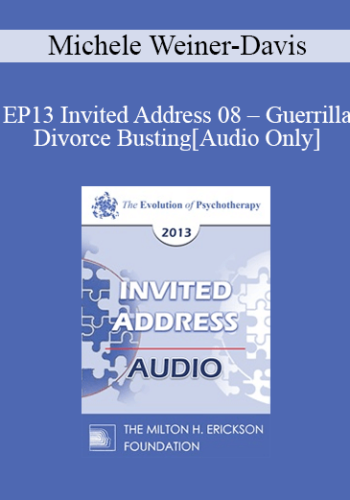 [Audio] EP13 Invited Address 08 - Guerrilla Divorce Busting: Working with Couples in the Trenches - Michele Weiner-Davis, MSW, LCSW