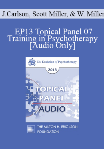 [Audio] EP13 Topical Panel 07 – Training In Psychotherapy – Jon Carlson, PsyD, Scott Miller, PhD, And William Miller, PhD