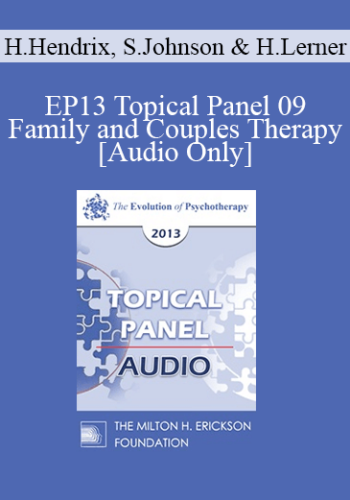 [Audio] EP13 Topical Panel 09 - Family and Couples Therapy - Harville Hendrix, PhD, Sue Johnson, EdD, and Harriet Lerner, PhD