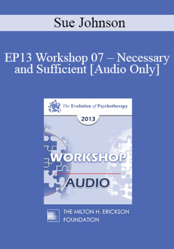 [Audio] EP13 Workshop 07 - Necessary and Sufficient: The Key Elements of Lasting Change in Couple Therapy - Sue Johnson, EdD
