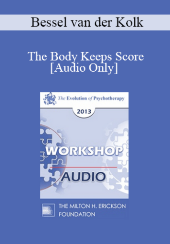 [Audio] EP13 Workshop 35 - The Body Keeps Score: Integration of Mind, Brain, and Body in the Treatment of Trauma - Bessel van der Kolk, MD