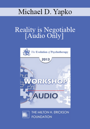 [Audio] EP13 Workshop 37 – Reality Is Negotiable: Absorbing People In Positive Possibilities – Michael D. Yapko, PHD