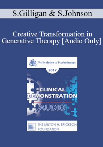 [Audio] EP17 Clinical Demonstration With Discussant 04 – Creative Transformation In Generative Therapy – Stephen Gilligan, PhD And Sue Johnson, EdD