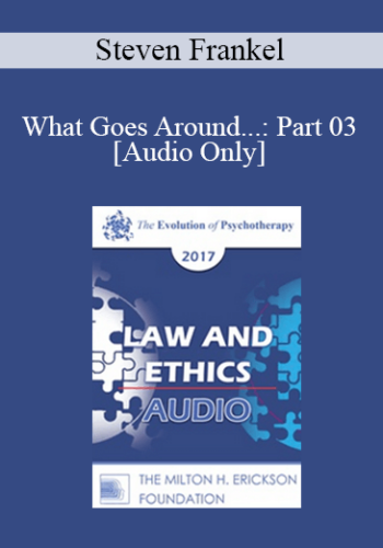 [Audio] EP17 Law & Ethics - What Goes Around...: Part 03 - Steven Frankel, PhD, JD, ABPP