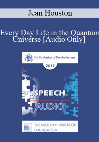 [Audio] EP17 Speech 06 - Every Day Life in the Quantum Universe - Jean Houston, PhD