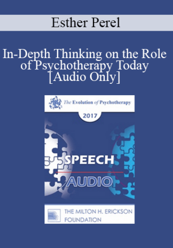 [Audio] EP17 Speech 09 – In-Depth Thinking On The Role Of Psychotherapy Today – Esther Perel, MA, LMFT