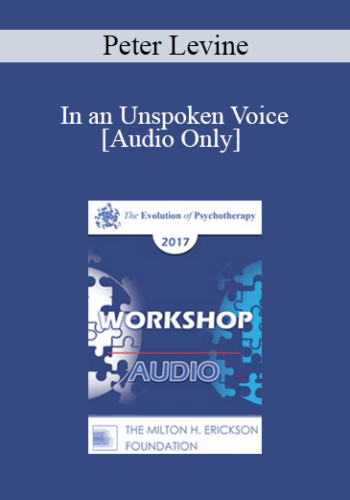 [Audio] EP17 Workshop 10 – In An Unspoken Voice: How The Body Released Trauma And Restores Goodness – Peter Levine, PhD