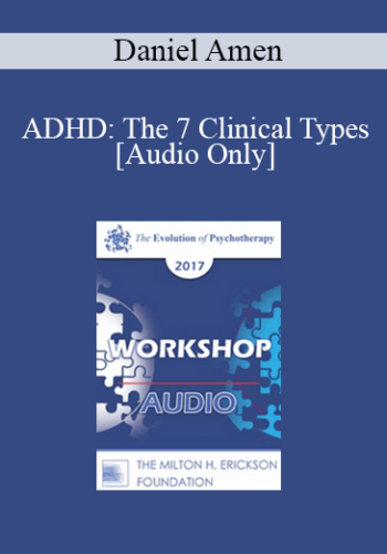 [Audio] EP17 Workshop 15 – ADHD: The 7 Clinical Types – Daniel Amen, MD