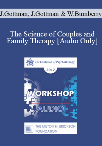 [Audio] EP17 Workshop 18 – The Science Of Couples And Family Therapy – John Gottman, PhD, Julie Gottman, PhD, And William Bumberry, PhD