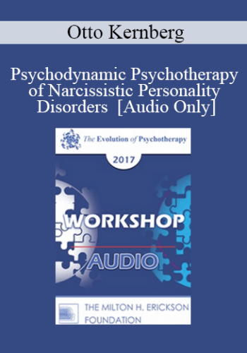 [Audio] EP17 Workshop 26 – Psychodynamic Psychotherapy Of Narcissistic Personality Disorders – Otto Kernberg, MD