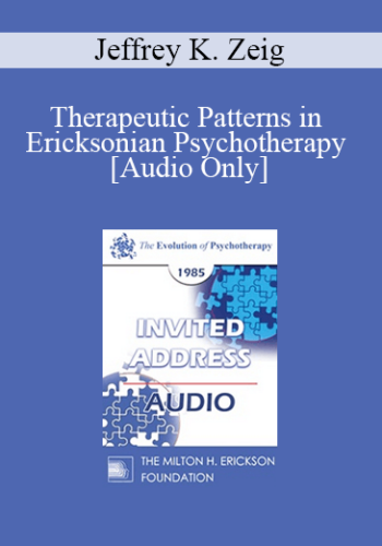 [Audio] EP85 Invited Address 02b - Therapeutic Patterns in Ericksonian Psychotherapy - Jeffrey K. Zeig, Ph.D.