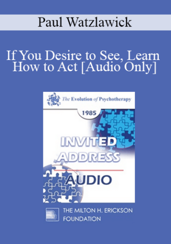 [Audio] EP85 Invited Address 04a - If You Desire to See, Learn How to Act - Paul Watzlawick, Ph.D.