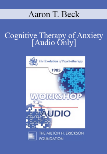 [Audio] EP85 Workshop 09 - Cognitive Therapy of Anxiety - Aaron T. Beck, M.D.