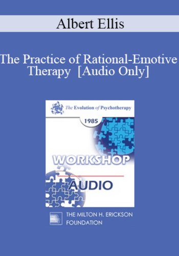 [Audio] EP85 Workshop 21 – The Practice Of Rational-Emotive Therapy – Albert Ellis, Ph.D.