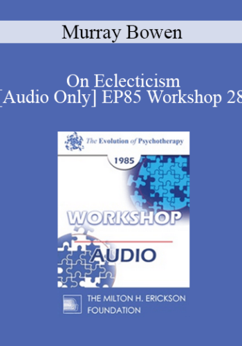 [Audio] EP85 Workshop 28 – On Eclecticism – Murray Bowen, M.D.