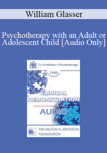 [Audio] EP90 Clinical Presentation 05 – Psychotherapy With An Adult Or Adolescent Child – William Glasser, M.D.