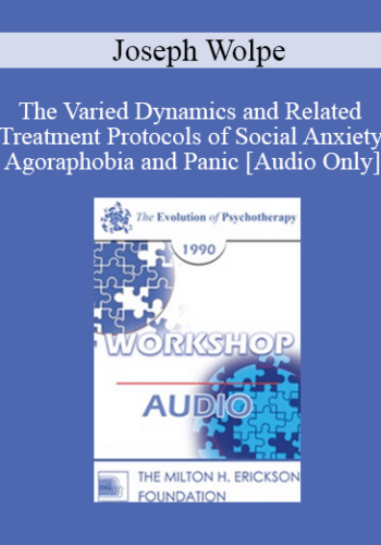 [Audio] EP90 Workshop 11 - The Varied Dynamics and Related Treatment Protocols of Social Anxiety, Agoraphobia and Panic - Joseph Wolpe, M.D.