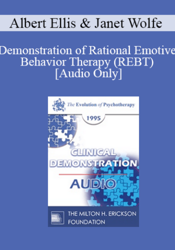 [Audio] EP95 Clinical Demonstration 13 – Demonstration Of Rational Emotive Behavior Therapy (REBT) – Albert Ellis, Ph.D., And Janet Wolfe, Ph.D.