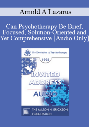 [Audio] EP95 Invited Address 05b – Can Psychotherapy Be Brief, Focused, Solution-Oriented And Yet Comprehensive: An Evolutionary Perspective – Arnold A Lazarus, PhD