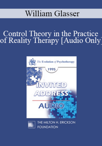 [Audio] EP95 Invited Address 10b – Control Theory In The Practice Of Reality Therapy – William Glasser, MD