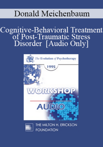 [Audio] EP95 WS12 - Cognitive-Behavioral Treatment of Post-Traumatic Stress Disorder - Donald Meichenbaum, Ph.D.